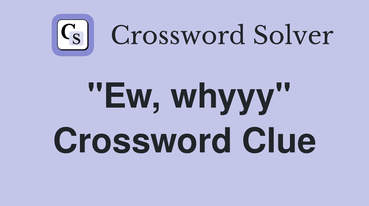 "Ew, whyyy" Crossword Clue Answers Crossword Solver